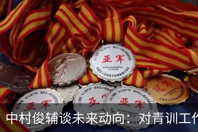 中村俊辅谈未来动向：对青训工作有兴趣，但执教去处未定
