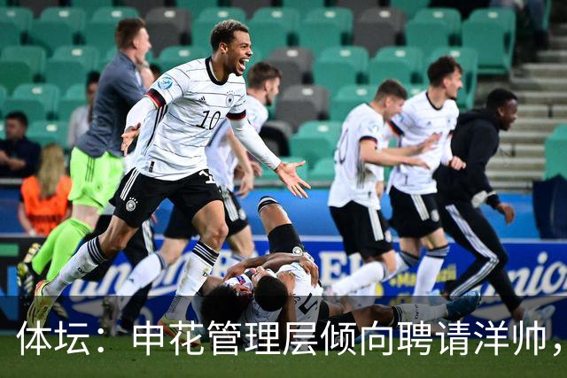 体坛：申花管理层倾向聘请洋帅，相关选帅工作已在稳步推进中