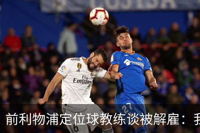 前利物浦定位球教练谈被解雇：我不后悔；没和斯洛特闹翻